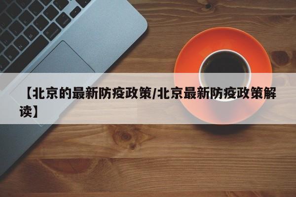 【北京的最新防疫政策/北京最新防疫政策解读】