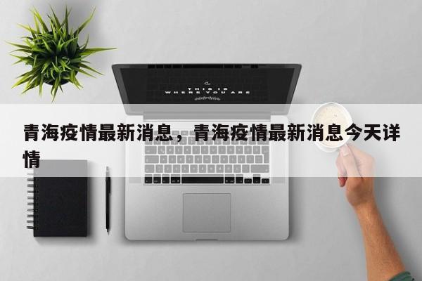 青海疫情最新消息，青海疫情最新消息今天详情