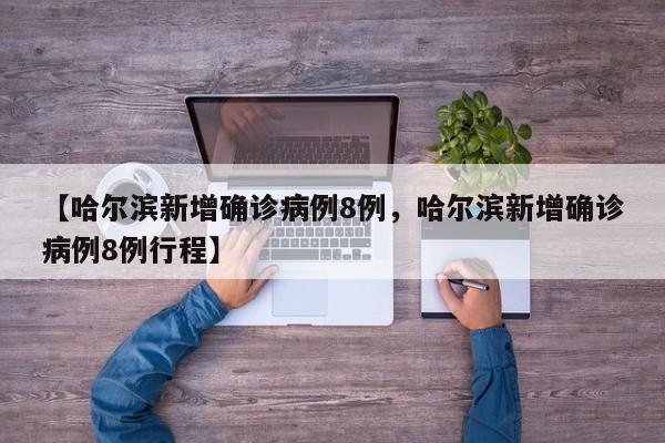【哈尔滨新增确诊病例8例，哈尔滨新增确诊病例8例行程】