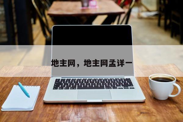 地主网，地主网孟详一