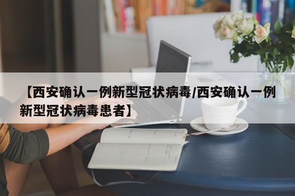 【西安确认一例新型冠状病毒/西安确认一例新型冠状病毒患者】