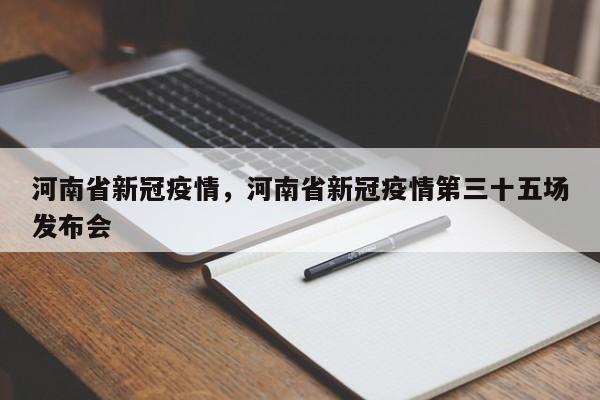 河南省新冠疫情，河南省新冠疫情第三十五场发布会