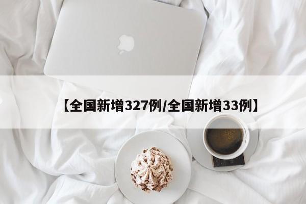 【全国新增327例/全国新增33例】