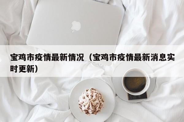 宝鸡市疫情最新情况（宝鸡市疫情最新消息实时更新）