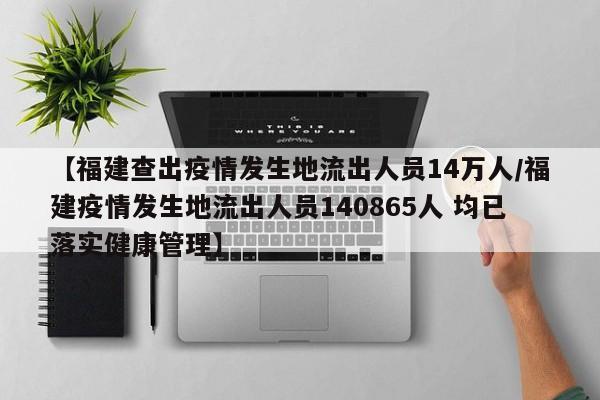 【福建查出疫情发生地流出人员14万人/福建疫情发生地流出人员140865人 均已落实健康管理】