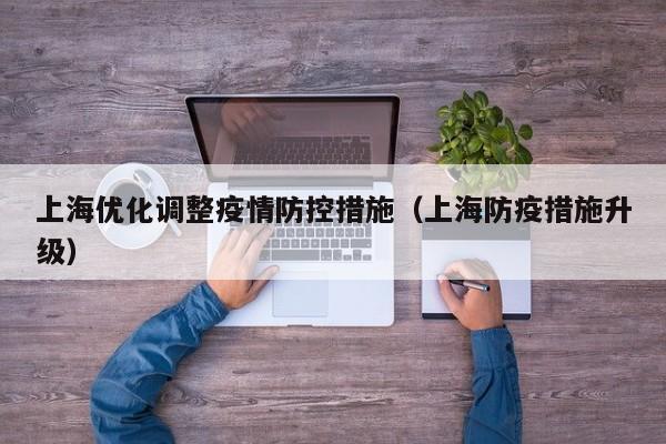 上海优化调整疫情防控措施（上海防疫措施升级）