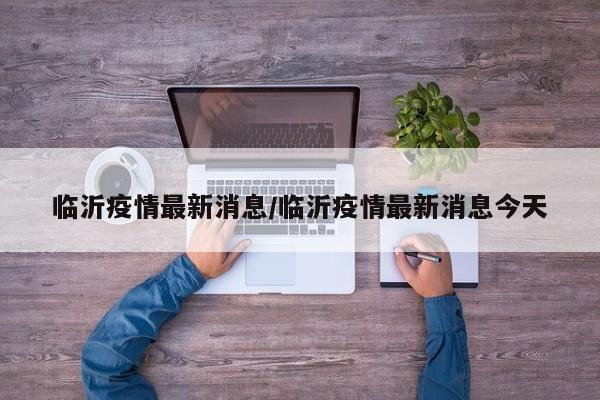 临沂疫情最新消息/临沂疫情最新消息今天