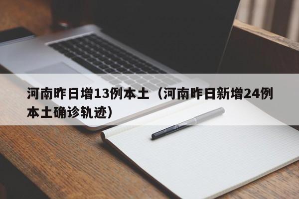 河南昨日增13例本土（河南昨日新增24例本土确诊轨迹）