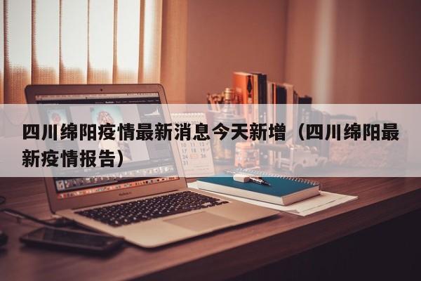 四川绵阳疫情最新消息今天新增（四川绵阳最新疫情报告）