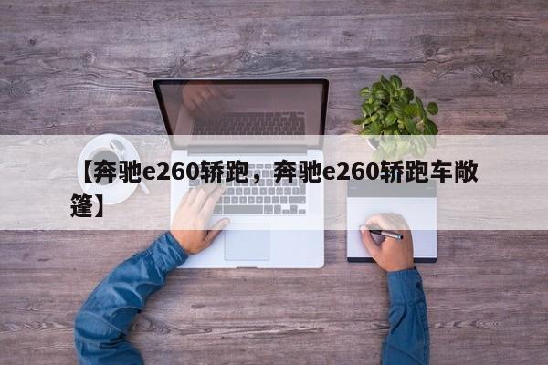 【奔驰e260轿跑，奔驰e260轿跑车敞篷】