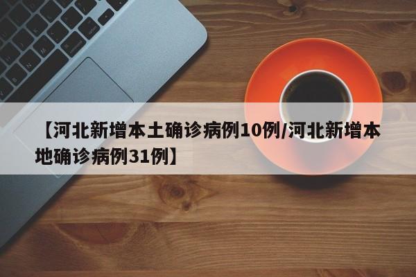 【河北新增本土确诊病例10例/河北新增本地确诊病例31例】