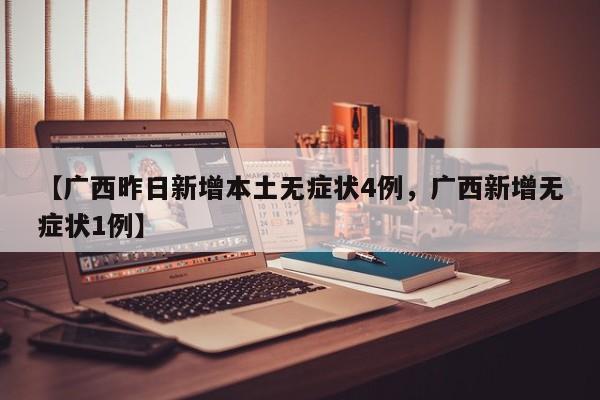 【广西昨日新增本土无症状4例，广西新增无症状1例】