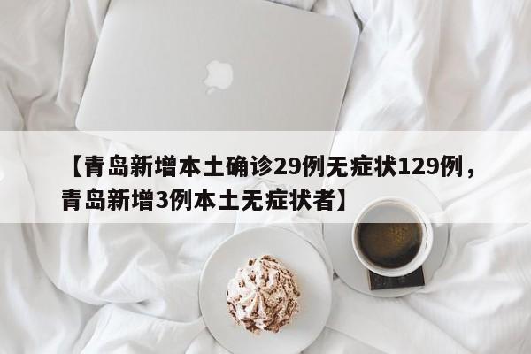 【青岛新增本土确诊29例无症状129例，青岛新增3例本土无症状者】
