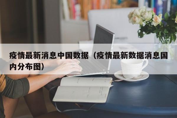 疫情最新消息中国数据（疫情最新数据消息国内分布图）