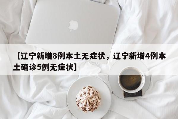 【辽宁新增8例本土无症状，辽宁新增4例本土确诊5例无症状】
