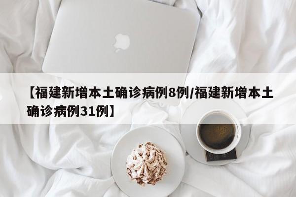【福建新增本土确诊病例8例/福建新增本土 确诊病例31例】