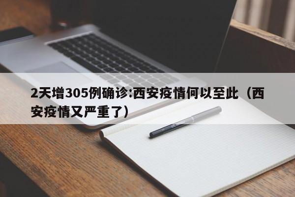 2天增305例确诊:西安疫情何以至此（西安疫情又严重了）