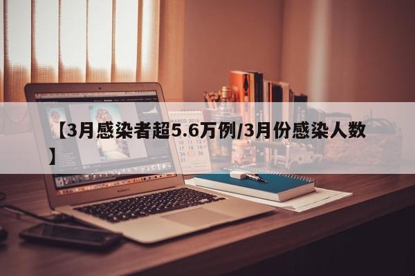 【3月感染者超5.6万例/3月份感染人数】