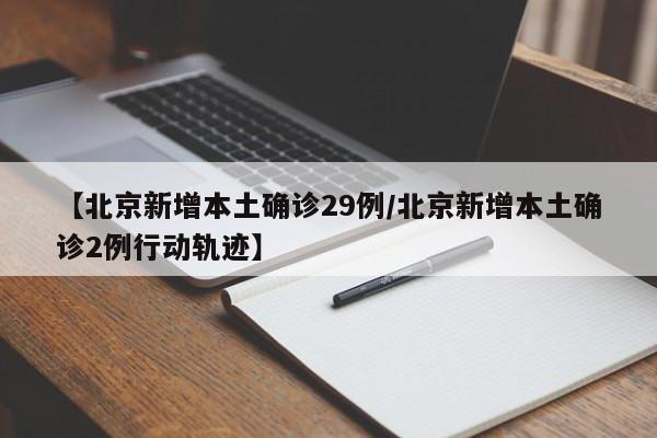 【北京新增本土确诊29例/北京新增本土确诊2例行动轨迹】