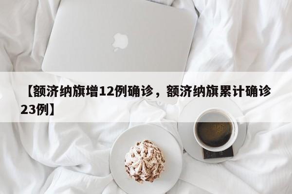 【额济纳旗增12例确诊，额济纳旗累计确诊23例】