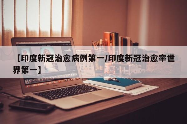【印度新冠治愈病例第一/印度新冠治愈率世界第一】