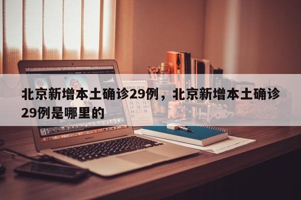 详细阅读:北京新增本土确诊29例,北京新增本土确诊29例是哪里的 北京新增本土确诊29例,北京新增本土确诊29例是哪里的