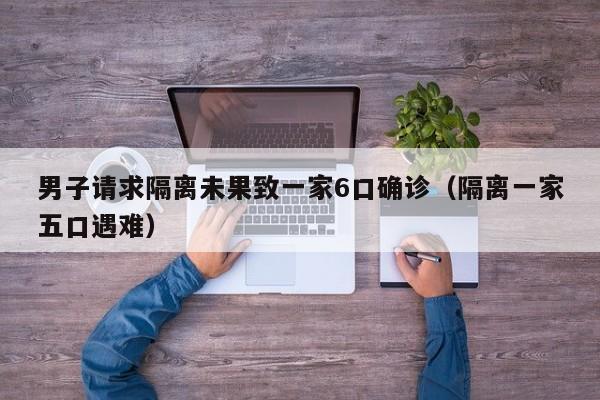 男子请求隔离未果致一家6口确诊（隔离一家五口遇难）
