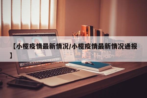 【小榄疫情最新情况/小榄疫情最新情况通报】