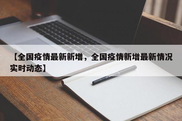 【全国疫情最新新增，全国疫情新增最新情况实时动态】