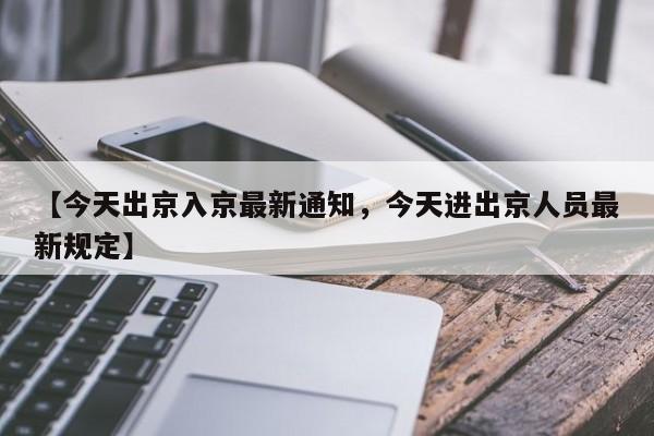 【今天出京入京最新通知，今天进出京人员最新规定】