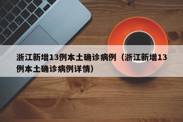 浙江新增13例本土确诊病例（浙江新增13例本土确诊病例详情）