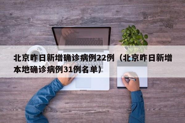 北京昨日新增确诊病例22例（北京昨日新增本地确诊病例31例名单）