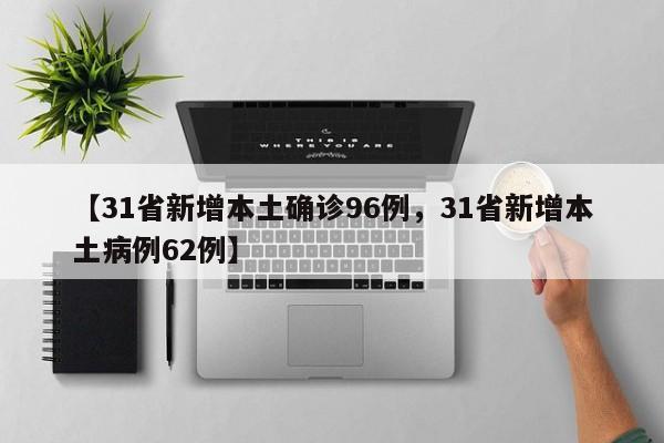 【31省新增本土确诊96例，31省新增本土病例62例】