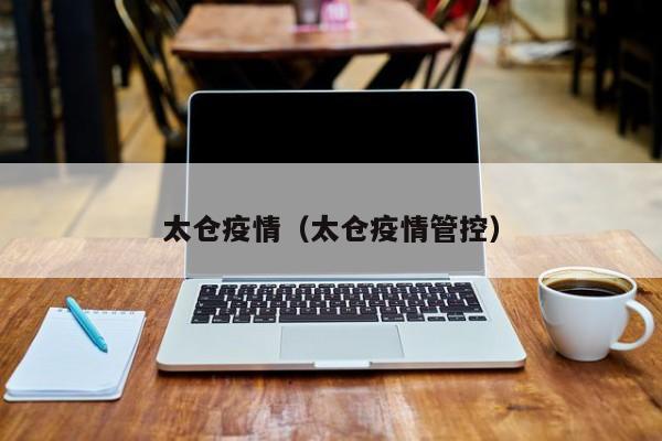 太仓疫情（太仓疫情管控）