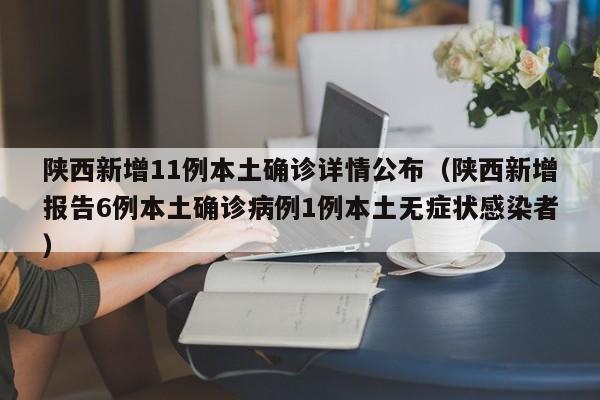 陕西新增11例本土确诊详情公布（陕西新增报告6例本土确诊病例1例本土无症状感染者）