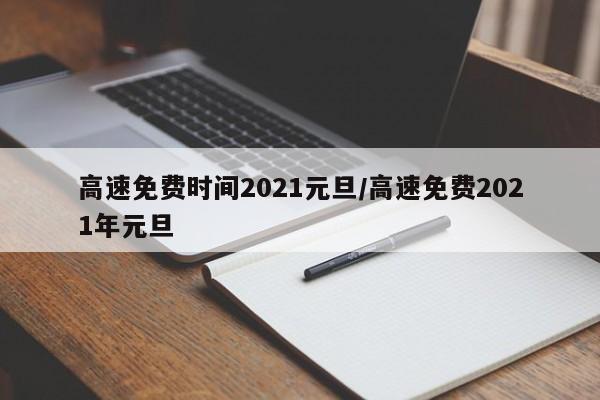 高速免费时间2021元旦/高速免费2021年元旦