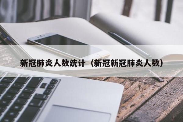新冠肺炎人数统计（新冠新冠肺炎人数）
