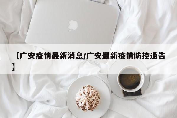 详细阅读:【广安疫情最新消息/广安最新疫情防控通告】 【广安疫情最新消息/广安最新疫情防控通告】