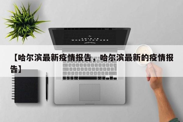 【哈尔滨最新疫情报告，哈尔滨最新的疫情报告】
