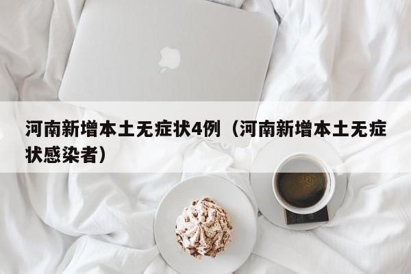 河南新增本土无症状4例（河南新增本土无症状感染者）