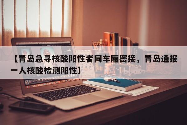 【青岛急寻核酸阳性者同车厢密接，青岛通报一人核酸检测阳性】