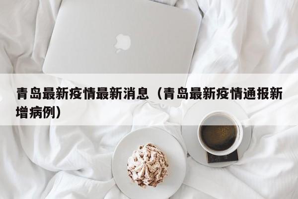 青岛最新疫情最新消息（青岛最新疫情通报新增病例）