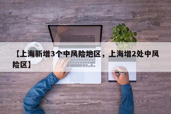 【上海新增3个中风险地区，上海增2处中风险区】