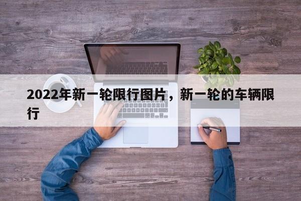 2022年新一轮限行图片，新一轮的车辆限行