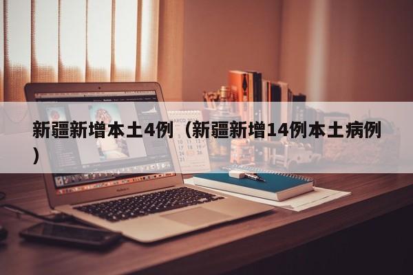新疆新增本土4例（新疆新增14例本土病例）