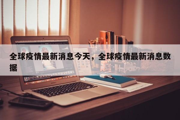 全球疫情最新消息今天，全球疫情最新消息数据