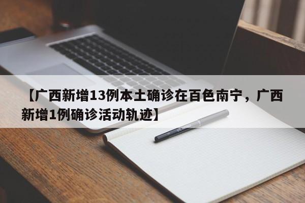 【广西新增13例本土确诊在百色南宁，广西新增1例确诊活动轨迹】