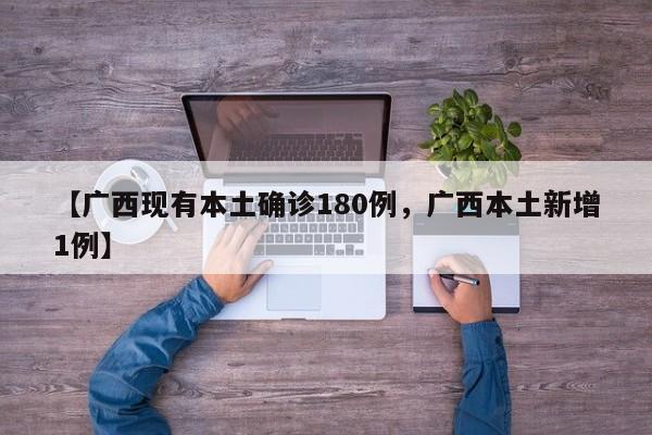 【广西现有本土确诊180例，广西本土新增1例】