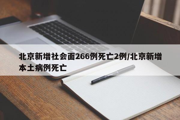 北京新增社会面266例死亡2例/北京新增本土病例死亡