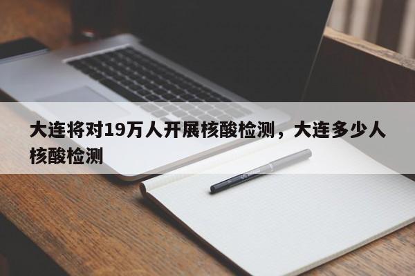 详细阅读:大连将对19万人开展核酸检测,大连多少人核酸检测 大连将对19万人开展核酸检测,大连多少人核酸检测